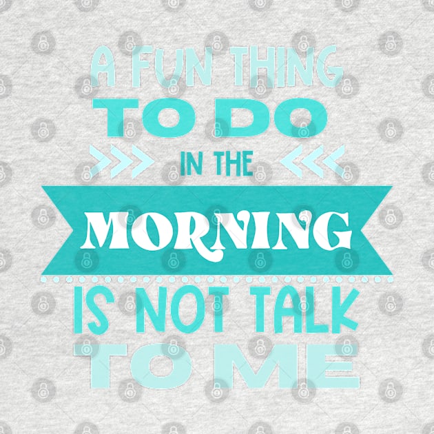 A Fun Thing to Do In The Morning Is Not Talk To Me by Erin Decker Creative